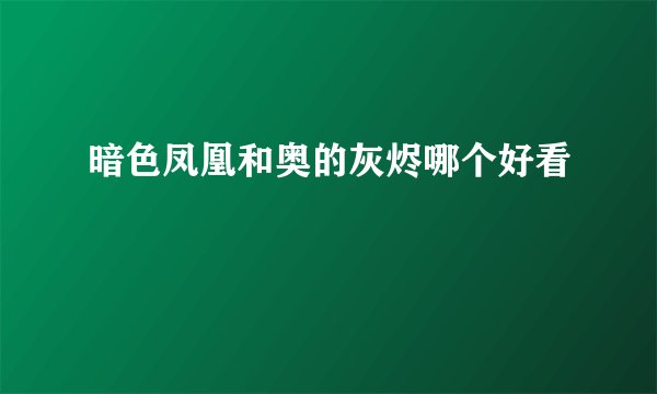 暗色凤凰和奥的灰烬哪个好看