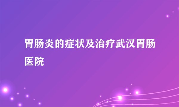 胃肠炎的症状及治疗武汉胃肠医院
