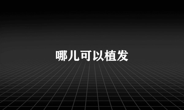 哪儿可以植发