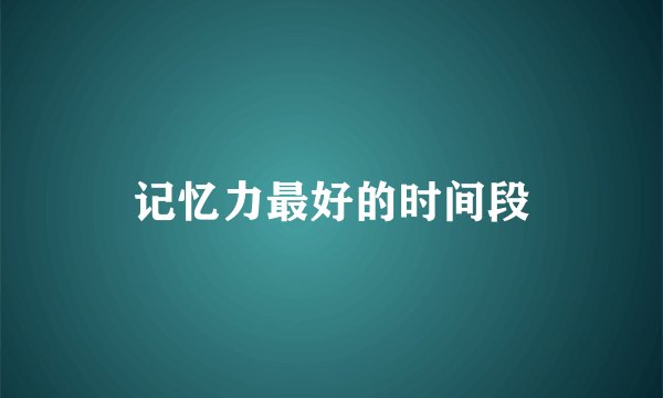 记忆力最好的时间段