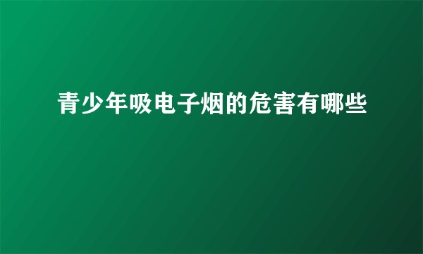 青少年吸电子烟的危害有哪些