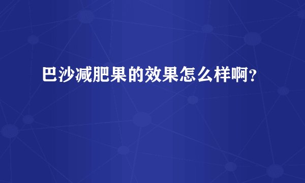 巴沙减肥果的效果怎么样啊？