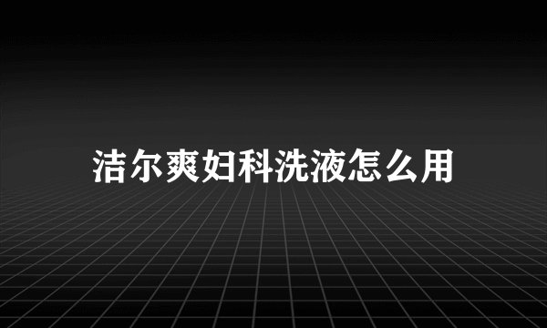 洁尔爽妇科洗液怎么用