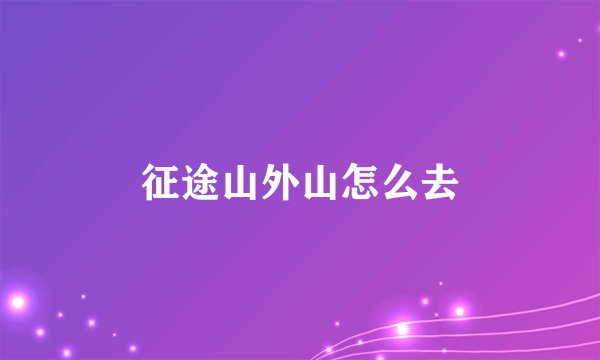 征途山外山怎么去