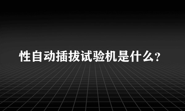 性自动插拔试验机是什么？