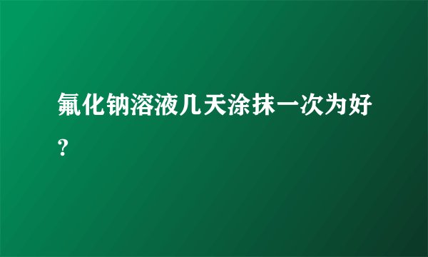 氟化钠溶液几天涂抹一次为好?