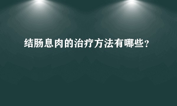 结肠息肉的治疗方法有哪些?
