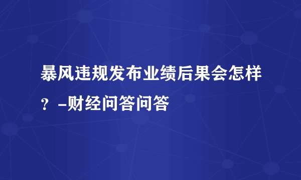 暴风违规发布业绩后果会怎样？-财经问答问答