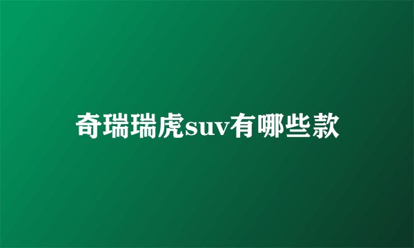 奇瑞瑞虎suv有哪些款