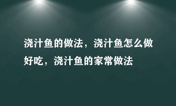 浇汁鱼的做法,浇汁鱼怎么做好吃,浇汁鱼的家常做法