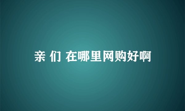 亲 们 在哪里网购好啊