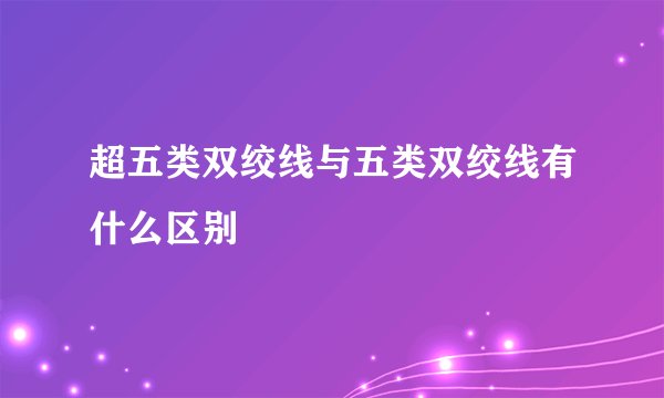 超五类双绞线与五类双绞线有什么区别