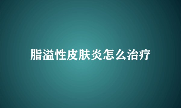 脂溢性皮肤炎怎么治疗