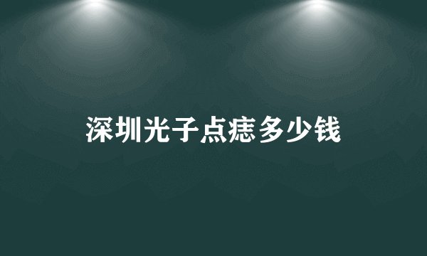 深圳光子点痣多少钱