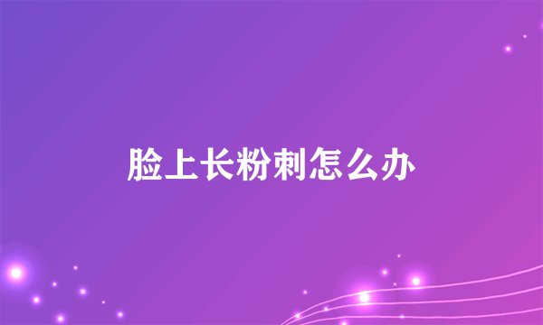 脸上长粉刺怎么办