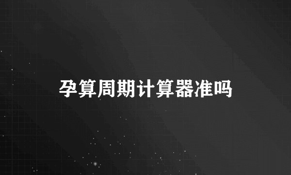 孕算周期计算器准吗