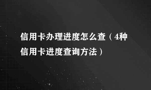 信用卡办理进度怎么查(4种信用卡进度查询方法)