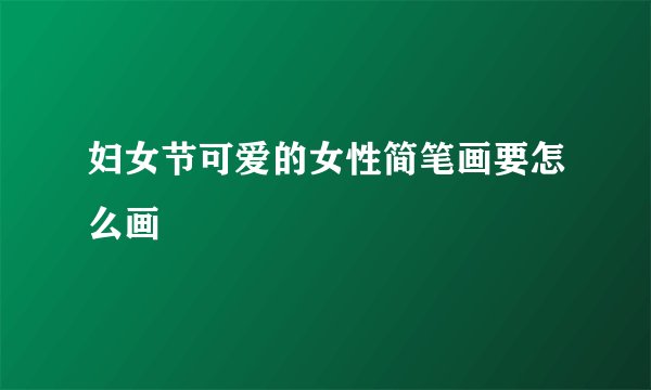 妇女节可爱的女性简笔画要怎么画