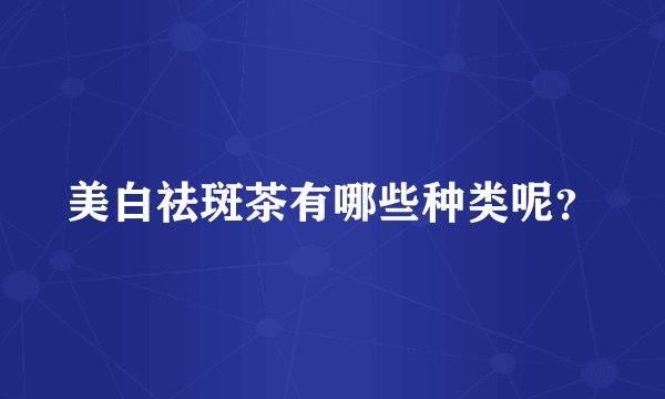 美白祛斑茶有哪些种类呢？