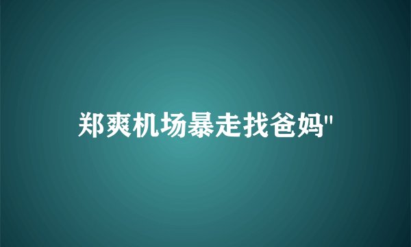 郑爽机场暴走找爸妈