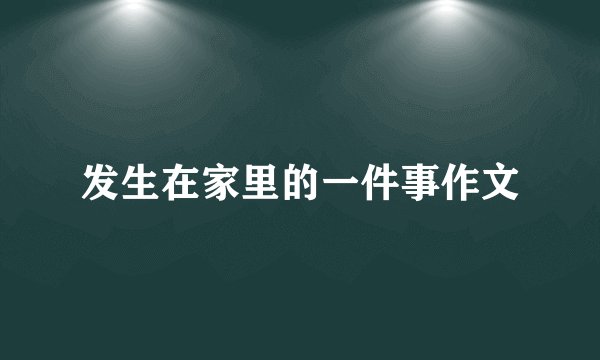 发生在家里的一件事作文
