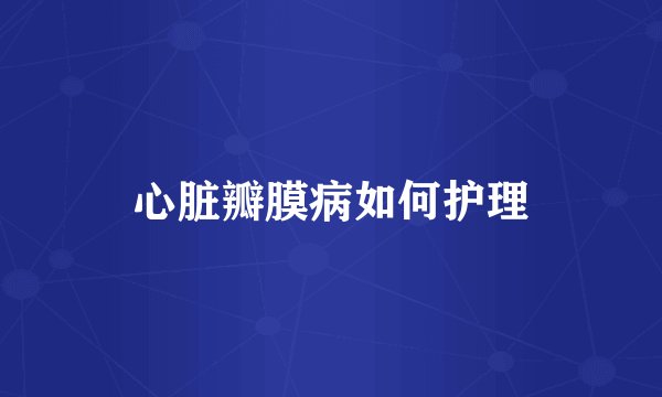 心脏瓣膜病如何护理