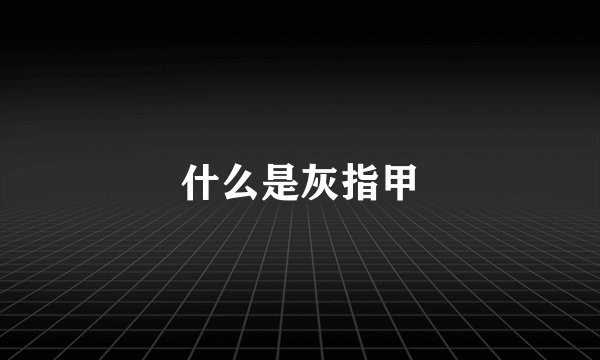 什么是灰指甲