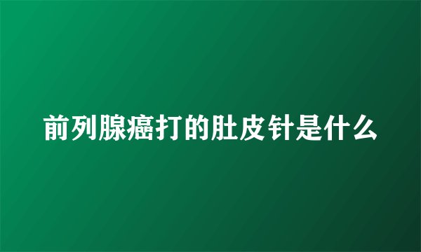 前列腺癌打的肚皮针是什么