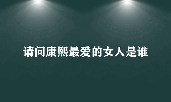 请问康熙最爱的女人是谁