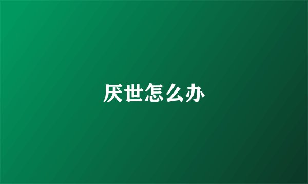 厌世怎么办