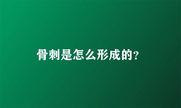 骨刺是怎么形成的？