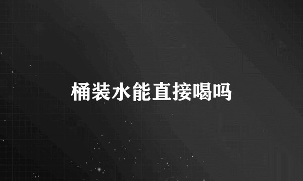 桶装水能直接喝吗