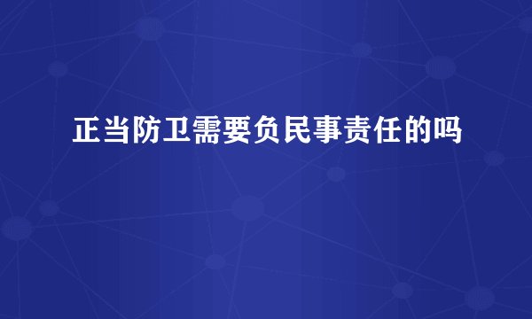 正当防卫需要负民事责任的吗