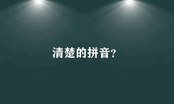 清楚的拼音？