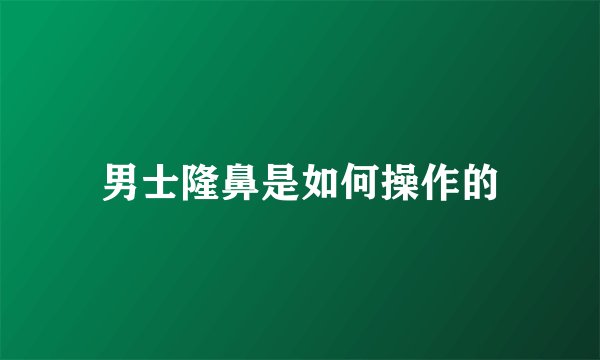 男士隆鼻是如何操作的