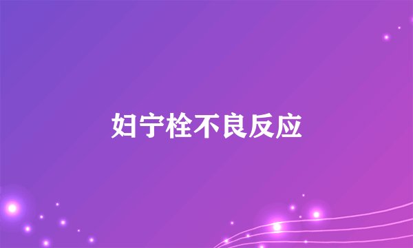 妇宁栓不良反应