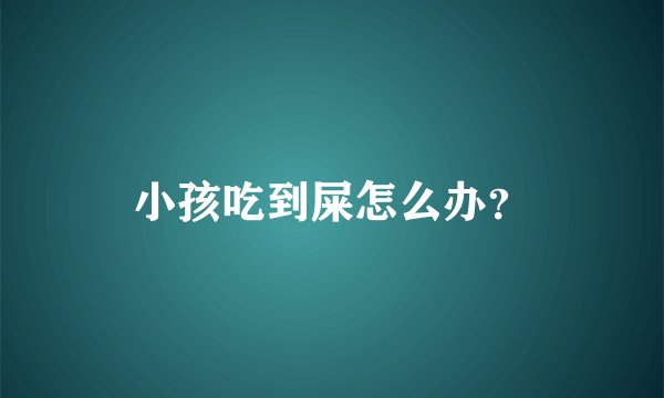 小孩吃到屎怎么办？