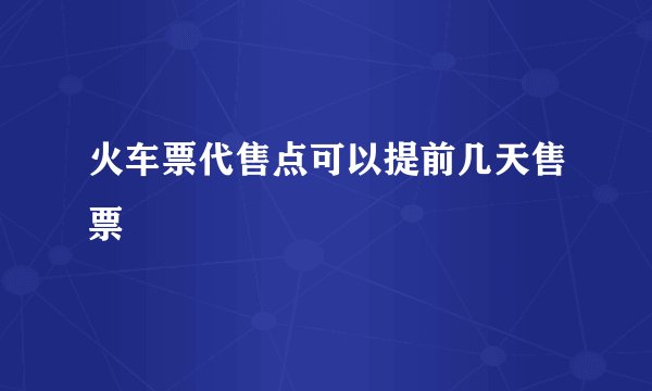火车票代售点可以提前几天售票