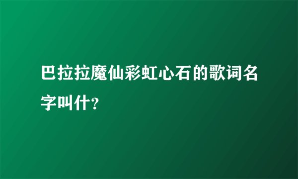 巴拉拉魔仙彩虹心石的歌词名字叫什?