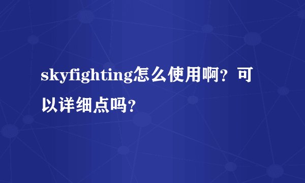 skyfighting怎么使用啊？可以详细点吗？
