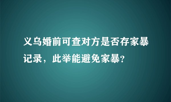 义乌婚前可查对方是否存家暴记录,此举能避免家暴?