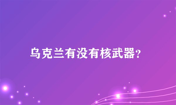 乌克兰有没有核武器？