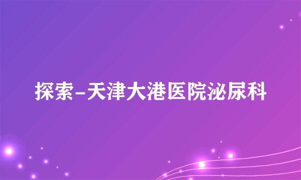探索-天津大港医院泌尿科