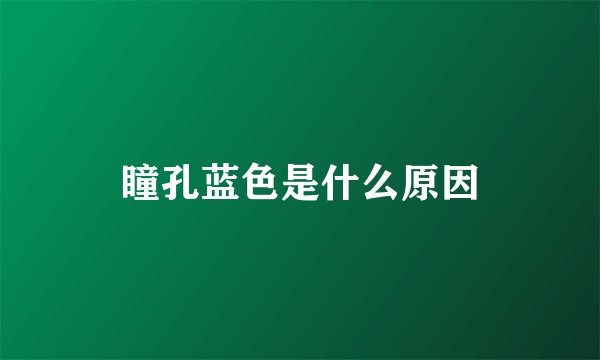瞳孔蓝色是什么原因