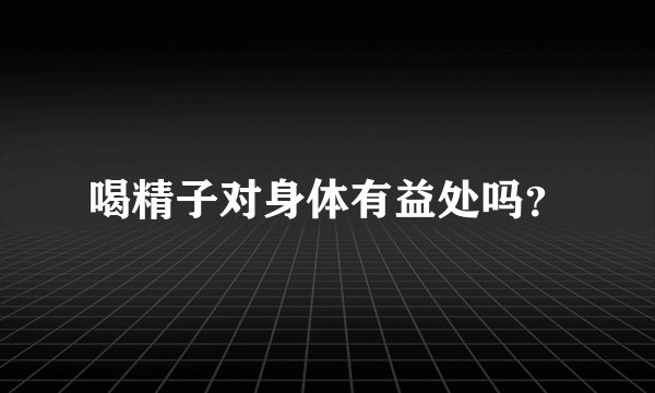 喝精子对身体有益处吗？