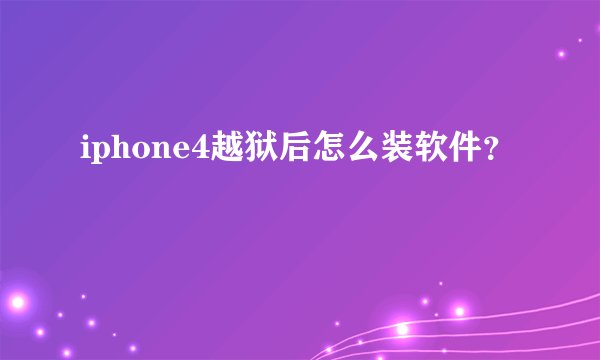 iphone4越狱后怎么装软件？
