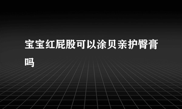 宝宝红屁股可以涂贝亲护臀膏吗