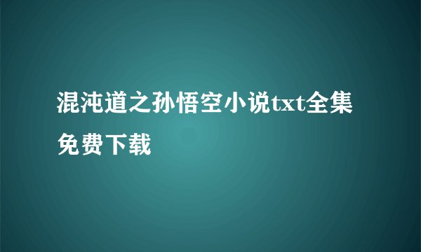 混沌道之孙悟空小说txt全集免费下载