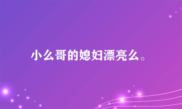 小么哥的媳妇漂亮么。