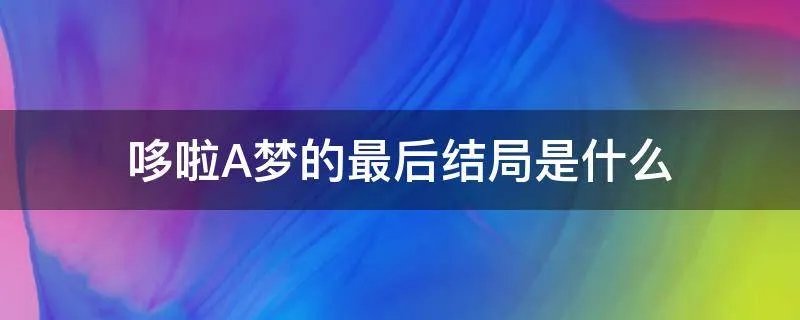 哆啦A梦的最后结局是什么